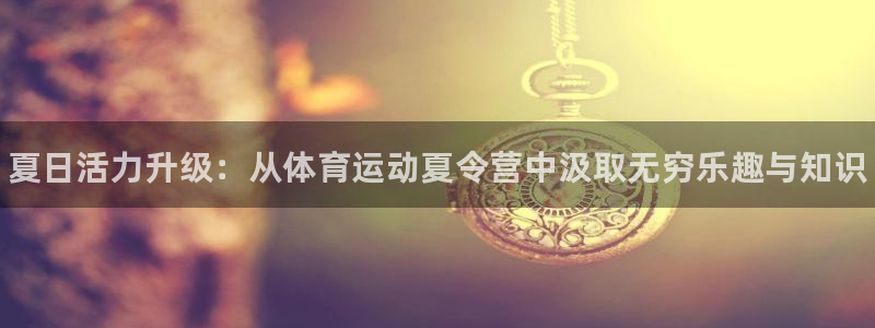 MK体育官网下载招商电话号码是多少啊：夏日活力升级：