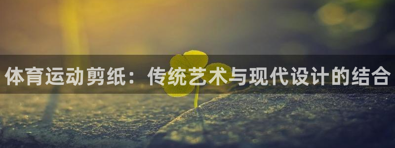 MK体育官网下载联系电话：体育运动剪纸：传统艺术与现