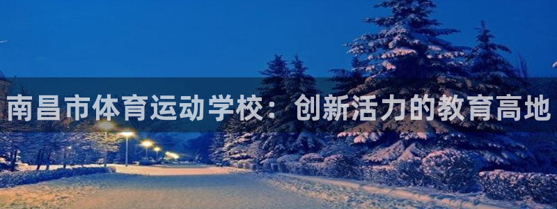 MK体育官网下载招商电话号码：南昌市体育运动学校：创