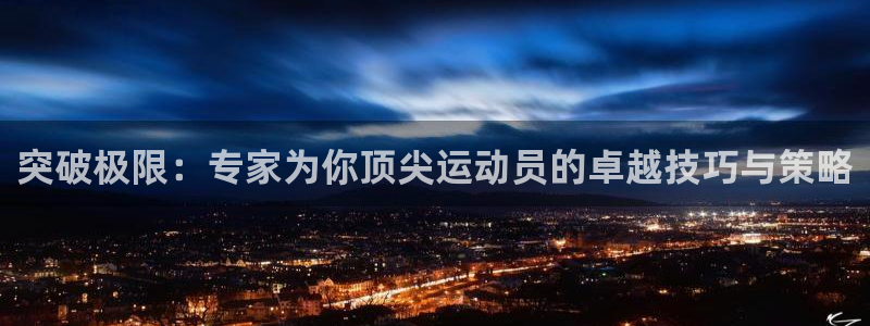 MK体育官网下载注册：突破极限：专家为你顶尖运动员的