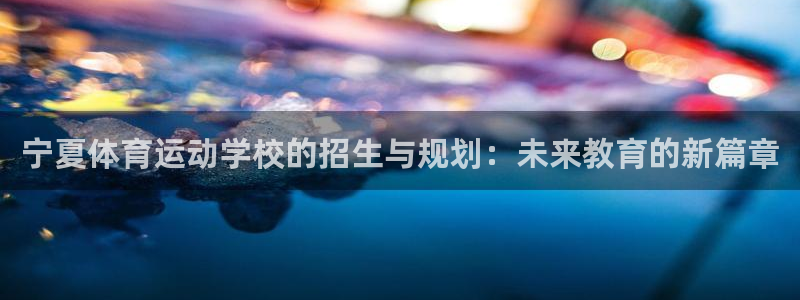 MK体育官网下载软件：宁夏体育运动学校的招生与规划：
